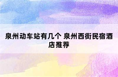 泉州动车站有几个 泉州西街民宿酒店推荐